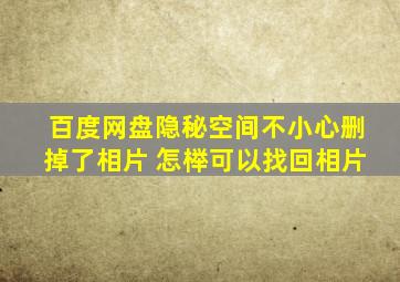 百度网盘隐秘空间不小心删掉了相片 怎榉可以找回相片